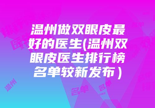 温州做双眼皮最好的医生(温州双眼皮医生排行榜名单较新发布）