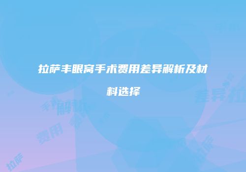 拉萨丰眼窝手术费用差异解析及材料选择