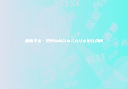 吸脂手术：重塑身材的有效方法与潜在风险