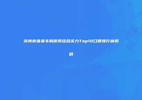 滨州市推拿丰胸医院综合实力Top10口碑排行榜揭晓