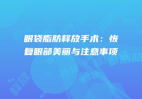 眼袋脂肪释放手术：恢复眼部美丽与注意事项