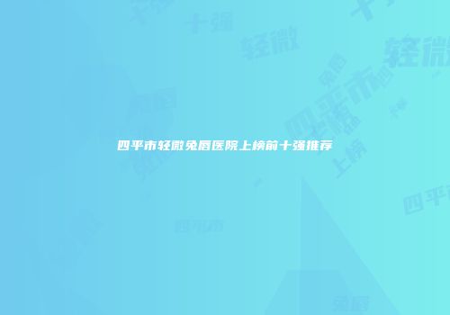 四平市轻微兔唇医院上榜前十强推荐