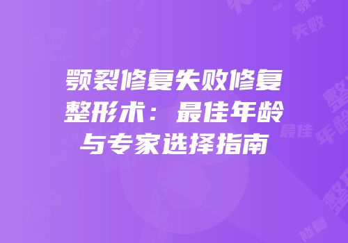 颚裂修复失败修复整形术：最佳年龄与专家选择指南