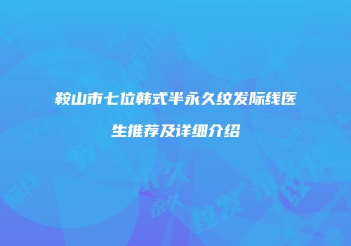 鞍山市七位韩式半永久纹发际线医生推荐及详细介绍