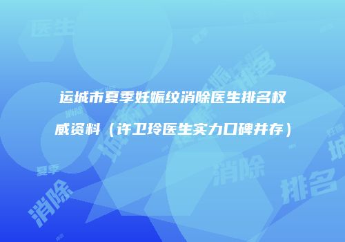 运城市夏季妊娠纹消除医生排名权威资料（许卫玲医生实力口碑并存）