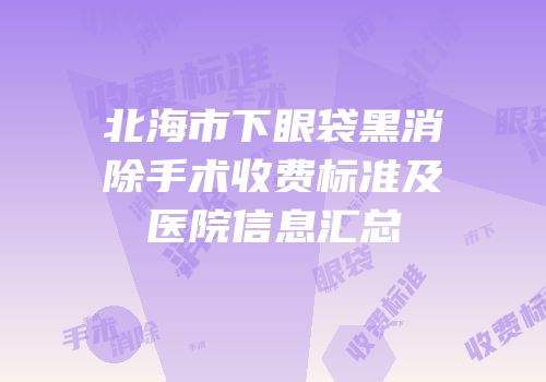 北海市下眼袋黑消除手术收费标准及医院信息汇总