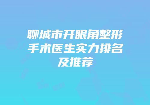 聊城市开眼角整形手术医生实力排名及推荐