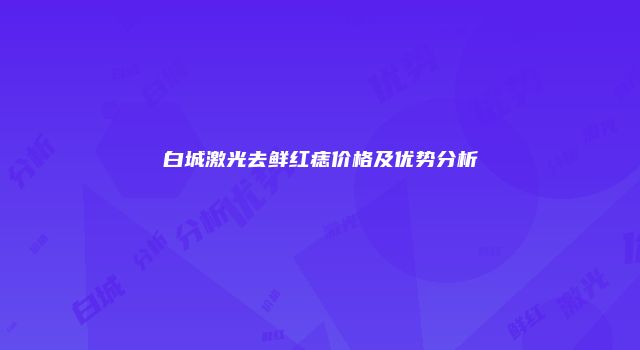 白城激光去鲜红痣价格及优势分析
