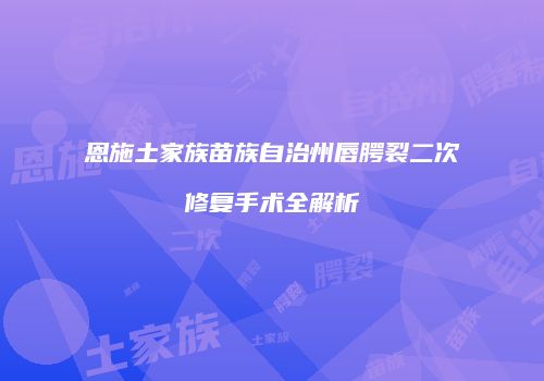 恩施土家族苗族自治州唇腭裂二次修复手术全解析
