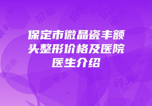 保定市微晶瓷丰额头整形价格及医院医生介绍