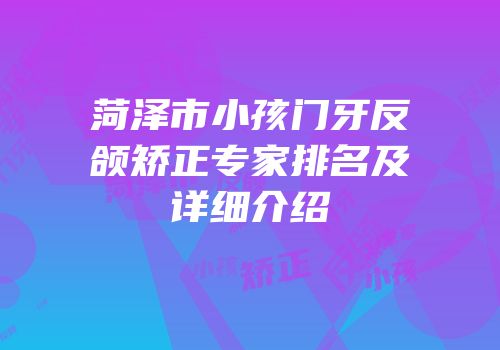 菏泽市小孩门牙反颌矫正专家排名及详细介绍