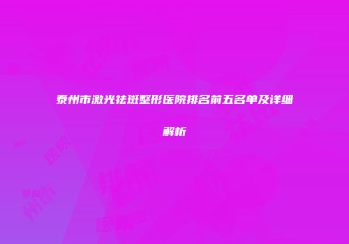 泰州市激光祛斑整形医院排名前五名单及详细解析