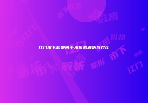 江门市下睑整形手术价格解析与对比