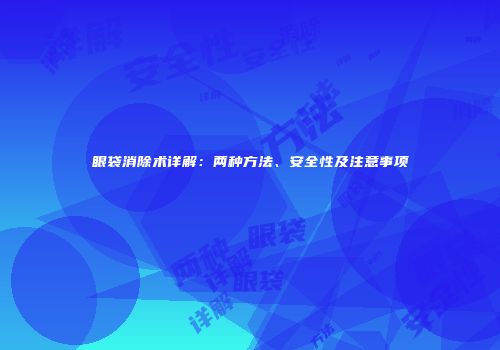 眼袋消除术详解：两种方法、安全性及注意事项