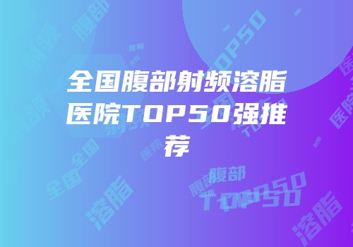 全国腹部射频溶脂医院TOP50强推荐