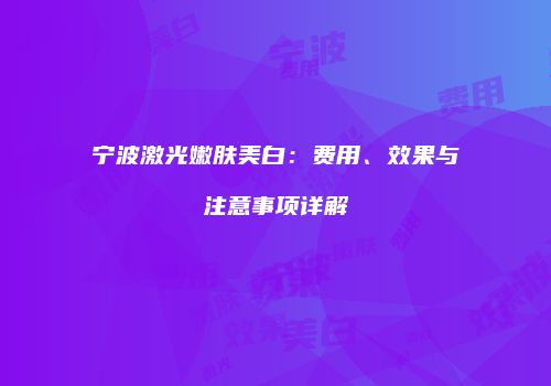 宁波激光嫩肤美白：费用、效果与注意事项详解