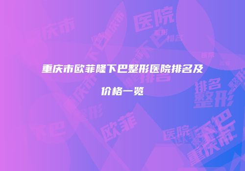 重庆市欧菲隆下巴整形医院排名及价格一览