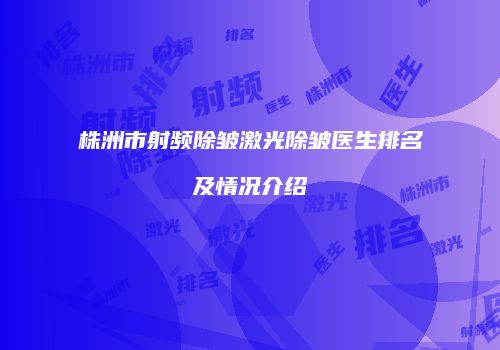 株洲市射频除皱激光除皱医生排名及情况介绍