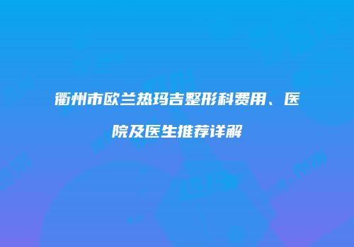 衢州市欧兰热玛吉整形科费用、医院及医生推荐详解