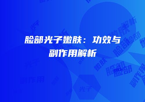 脸部光子嫩肤：功效与副作用解析