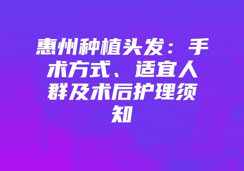 惠州种植头发：手术方式、适宜人群及术后护理须知