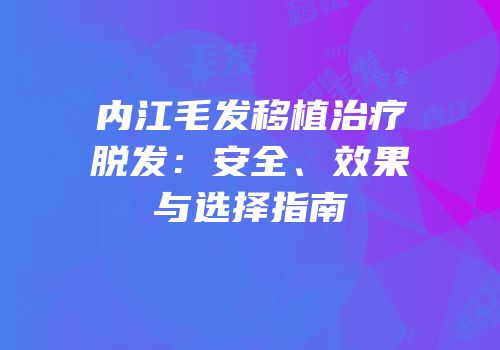 内江毛发移植治疗脱发：安全、效果与选择指南