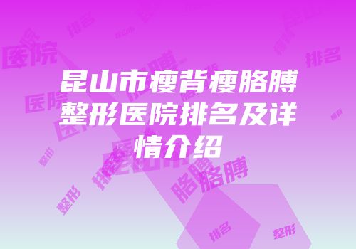 昆山市瘦背瘦胳膊整形医院排名及详情介绍