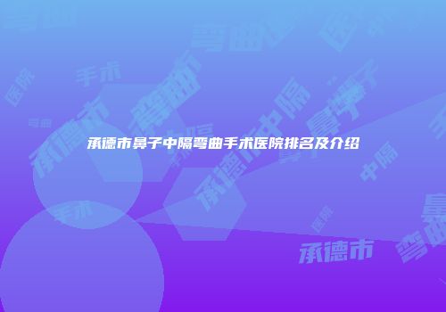 承德市鼻子中隔弯曲手术医院排名及介绍