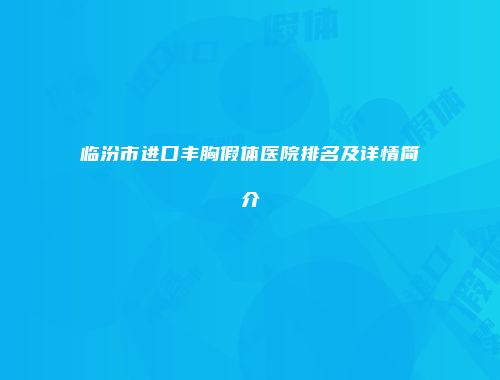 临汾市进口丰胸假体医院排名及详情简介