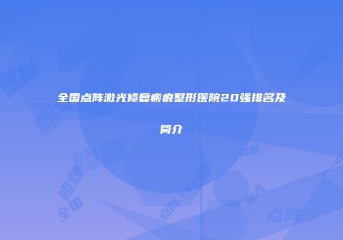 全国点阵激光修复瘢痕整形医院20强排名及简介