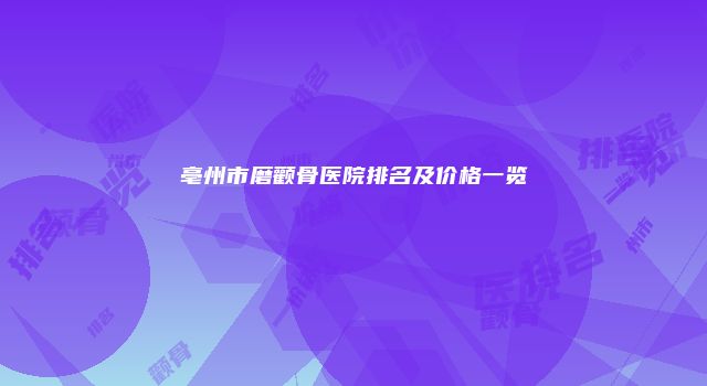 亳州市磨颧骨医院排名及价格一览