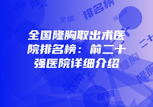 全国隆胸取出术医院排名榜：前二十强医院详细介绍