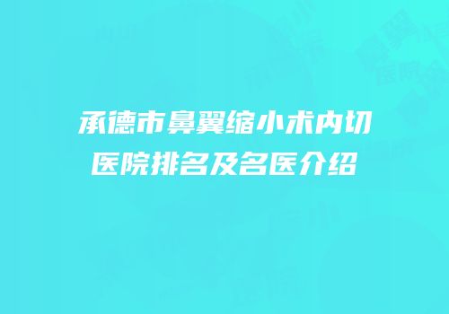承德市鼻翼缩小术内切医院排名及名医介绍