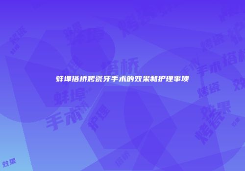 蚌埠搭桥烤瓷牙手术的效果和护理事项