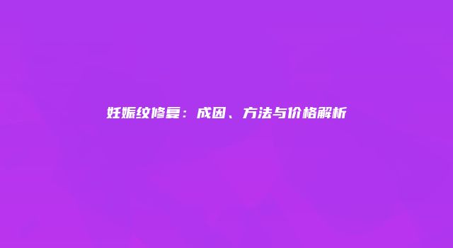妊娠纹修复：成因、方法与价格解析