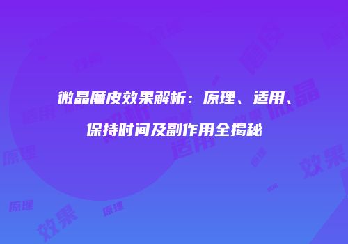 微晶磨皮效果解析：原理、适用、保持时间及副作用全揭秘