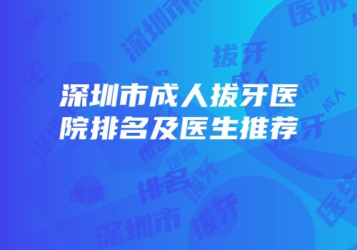 深圳市成人拔牙医院排名及医生推荐