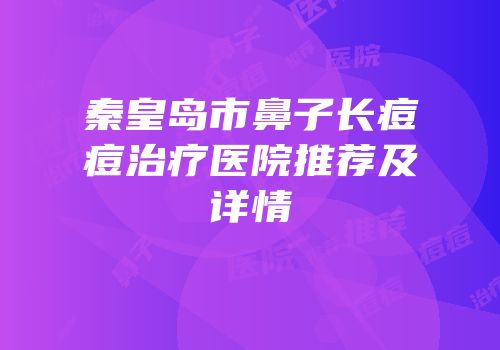 秦皇岛市鼻子长痘痘治疗医院推荐及详情