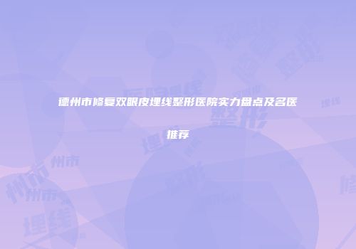 德州市修复双眼皮埋线整形医院实力盘点及名医推荐