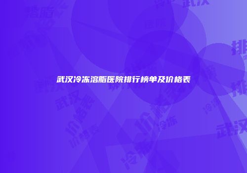 武汉冷冻溶脂医院排行榜单及价格表