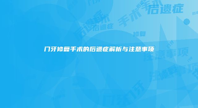 门牙修复手术的后遗症解析与注意事项