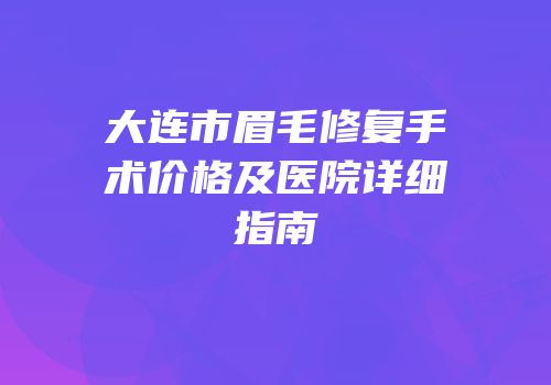 大连市眉毛修复手术价格及医院详细指南