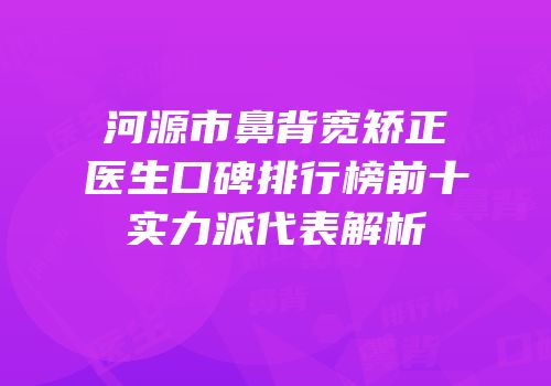 河源市鼻背宽矫正医生口碑排行榜前十实力派代表解析
