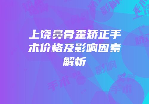 上饶鼻骨歪矫正手术价格及影响因素解析