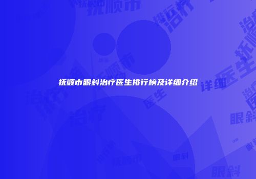 抚顺市眼斜治疗医生排行榜及详细介绍