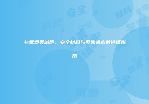 冬季塑美减肥：安全材料与可靠机构的选择指南