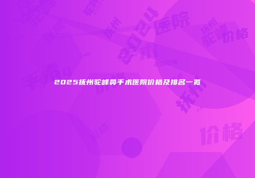 2025抚州驼峰鼻手术医院价格及排名一览