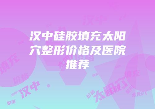 汉中硅胶填充太阳穴整形价格及医院推荐