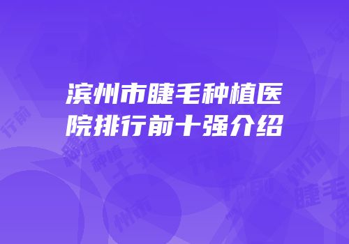 滨州市睫毛种植医院排行前十强介绍