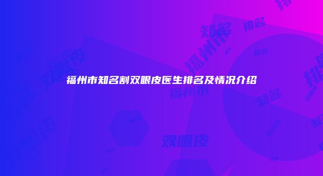 福州市知名割双眼皮医生排名及情况介绍